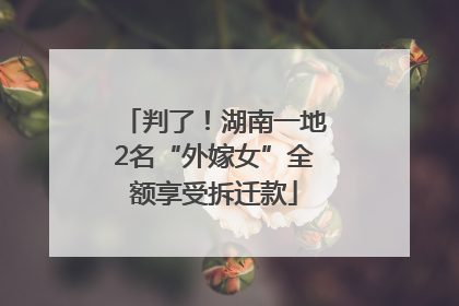 判了！湖南一地2名“外嫁女”全额享受拆迁款