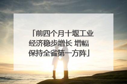 前四个月十堰工业经济稳步增长 增幅保持全省第一方阵