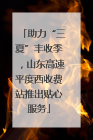 助力“三夏”丰收季，山东高速平度西收费站推出贴心服务