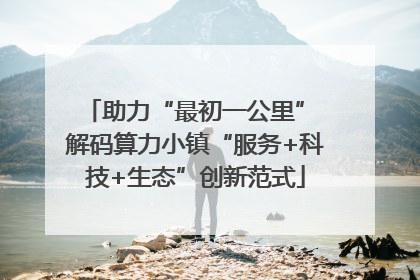 助力“最初一公里” 解码算力小镇“服务+科技+生态”创新范式