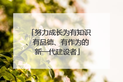 努力成长为有知识、有品德、有作为的新一代建设者