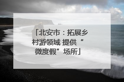 北安市：拓展乡村游领域 提供“微度假”场所