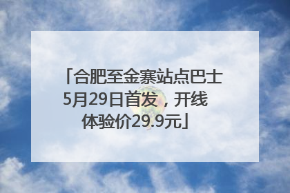 合肥至金寨站点巴士5月29日首发，开线体验价29.9元