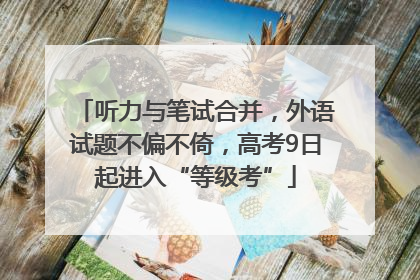听力与笔试合并，外语试题不偏不倚，高考9日起进入“等级考”