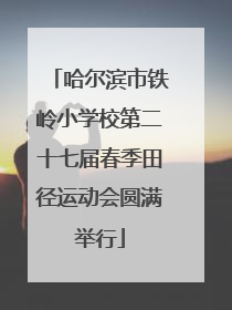 哈尔滨市铁岭小学校第二十七届春季田径运动会圆满举行
