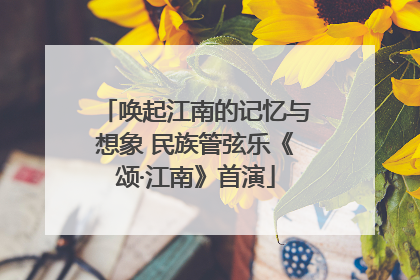 唤起江南的记忆与想象 民族管弦乐《颂·江南》首演