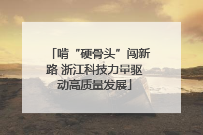 啃“硬骨头”闯新路 浙江科技力量驱动高质量发展