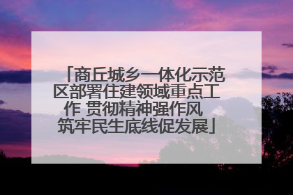 商丘城乡一体化示范区部署住建领域重点工作 贯彻精神强作风 筑牢民生底线促发展