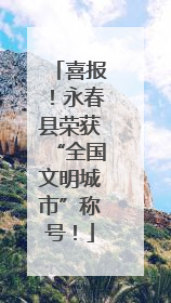 喜报！永春县荣获“全国文明城市”称号！