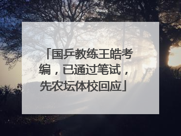 国乒教练王皓考编，已通过笔试，先农坛体校回应