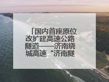 国内首座原位改扩建高速公路隧道——济南绕城高速“济南隧道”开工建设