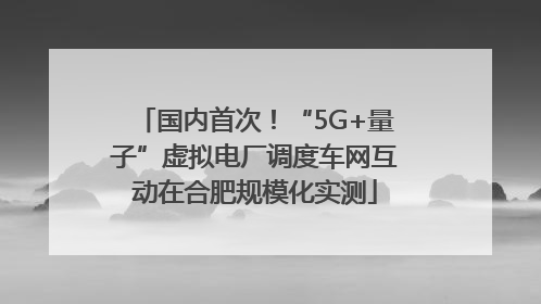 国内首次！“5G+量子”虚拟电厂调度车网互动在合肥规模化实测