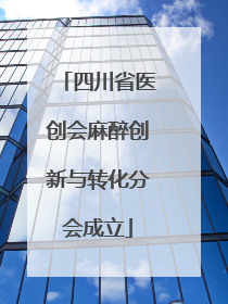 四川省医创会麻醉创新与转化分会成立