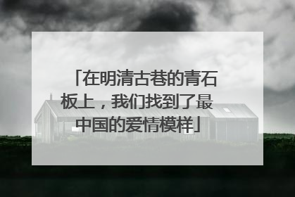 在明清古巷的青石板上，我们找到了最中国的爱情模样