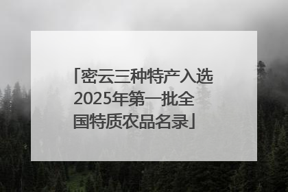 密云三种特产入选2025年第一批全国特质农品名录