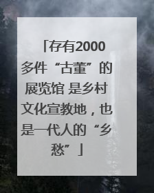 存有2000多件“古董”的展览馆 是乡村文化宣教地，也是一代人的“乡愁”