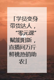 学员变身带货达人，“零元课”赋能阳新，直播间万斤鲜桃热销助农