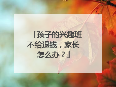 孩子的兴趣班不给退钱，家长怎么办？
