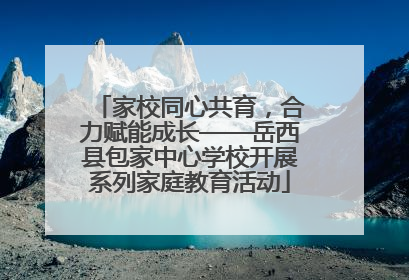 家校同心共育，合力赋能成长——岳西县包家中心学校开展系列家庭教育活动