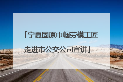 宁夏固原巾帼劳模工匠走进市公交公司宣讲