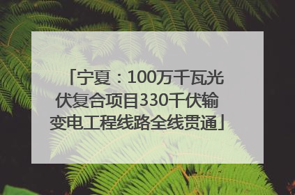 宁夏：100万千瓦光伏复合项目330千伏输变电工程线路全线贯通