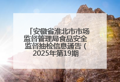 安徽省淮北市市场监督管理局食品安全监督抽检信息通告（2025年第19期-校园专项）