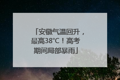 安徽气温回升，最高38℃！高考期间局部暴雨