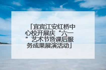 宜宾江安红桥中心校开展庆“六一”艺术节暨课后服务成果展演活动