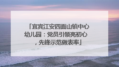 宜宾江安四面山镇中心幼儿园：党员引领亮初心，先锋示范做表率