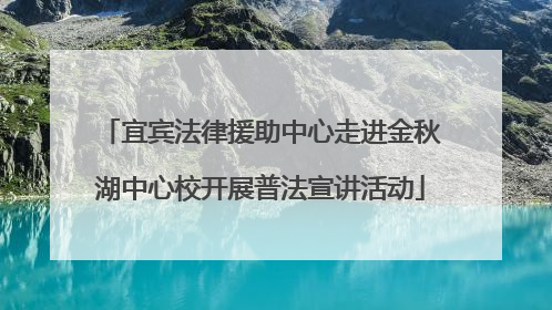 宜宾法律援助中心走进金秋湖中心校开展普法宣讲活动