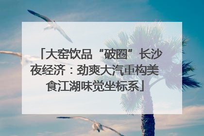 大窑饮品“破圈”长沙夜经济：劲爽大汽重构美食江湖味觉坐标系