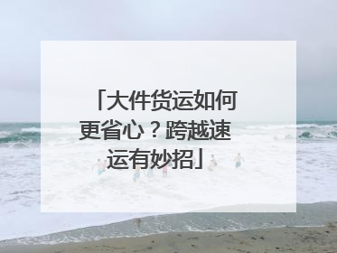 大件货运如何更省心？跨越速运有妙招