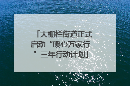 大栅栏街道正式启动“暖心万家行”三年行动计划