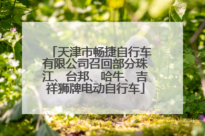 天津市畅捷自行车有限公司召回部分珠江、台邦、哈牛、吉祥狮牌电动自行车