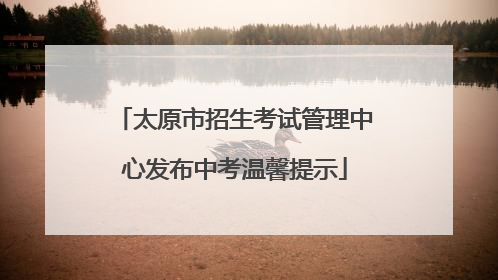 太原市招生考试管理中心发布中考温馨提示