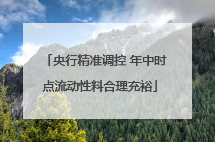 央行精准调控 年中时点流动性料合理充裕