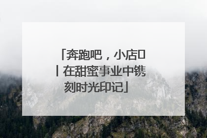 奔跑吧，小店㊶丨在甜蜜事业中镌刻时光印记