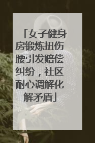 女子健身房锻炼扭伤腰引发赔偿纠纷，社区耐心调解化解矛盾