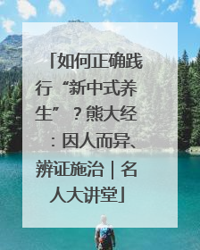 如何正确践行“新中式养生”？熊大经：因人而异、辨证施治｜名人大讲堂