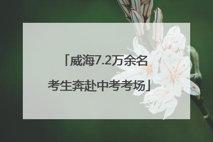 威海7.2万余名考生奔赴中考考场