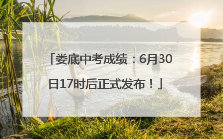 娄底中考成绩：6月30日17时后正式发布！