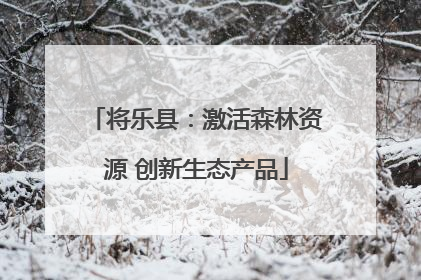 将乐县：激活森林资源 创新生态产品