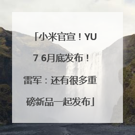 小米官宣！YU7 6月底发布！雷军：还有很多重磅新品一起发布