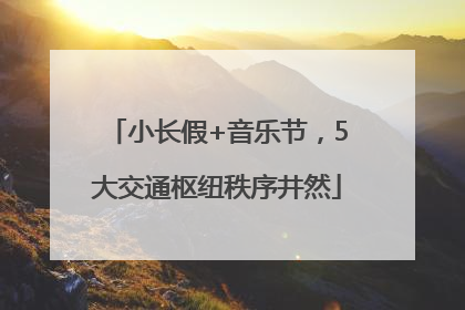 小长假+音乐节，5大交通枢纽秩序井然