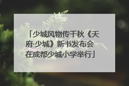 少城风物传千秋《天府·少城》新书发布会在成都少城小学举行