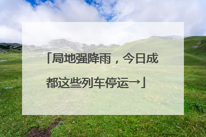 局地强降雨，今日成都这些列车停运→