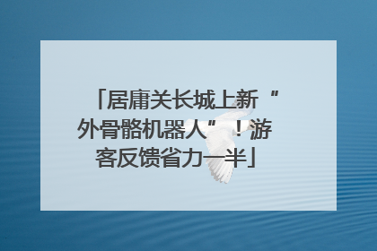 居庸关长城上新“外骨骼机器人”！游客反馈省力一半