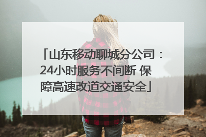 山东移动聊城分公司：24小时服务不间断 保障高速改道交通安全