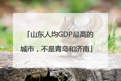 山东人均GDP最高的城市，不是青岛和济南