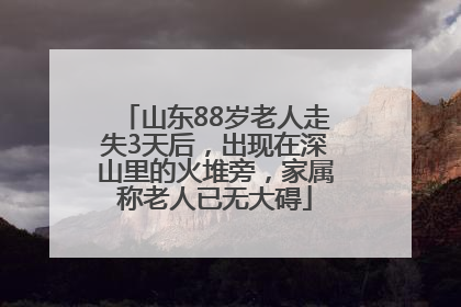 山东88岁老人走失3天后，出现在深山里的火堆旁，家属称老人已无大碍